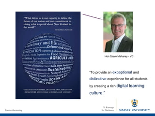 Hon Steve Maharey - VC “ To provide an  exceptional   and  distinctive  experience for all students by creating a rich  digital learning culture.”  