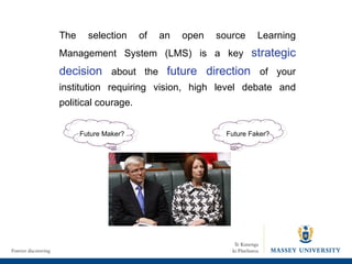 Future Maker? Future Faker? The selection of an open source Learning Management System (LMS) is a key  strategic decision  about the  future direction  of your institution requiring vision, high level debate and political courage. 