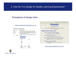 http://compendiumld.open.ac.uk http://www.phoebe.ox.ac.uk/ Emergence of design tools… 2. How Do You Design for Quality Learning Experiences? 