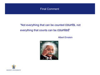 “ Not everything that can be counted  counts , not  everything that counts can be  counted ”     Albert Einstein Final Comment  