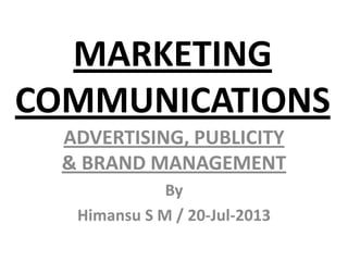 MARKETING
COMMUNICATIONS
ADVERTISING, PUBLICITY
& BRAND MANAGEMENT
By
Himansu S M / 20-Jul-2013
 