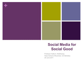 Social Media for Social Good Professor Kellie A. McElhaney Haas School of Business, UC Berkeley 29 June 2011 