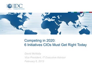 Competing in 2020:
6 Initiatives CIOs Must Get Right Today

David McNally
Vice President, IT Executive Advisor
February 6, 2013
 