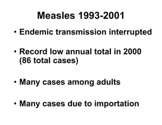 Measles 1993-2001
• Endemic transmission interrupted
• Record low annual total in 2000
(86 total cases)
• Many cases among adults
• Many cases due to importation
 