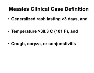 Measles Clinical Case Definition
• Generalized rash lasting >3 days, and
• Temperature >38.3 C (101 F), and
• Cough, coryza, or conjunctivitis
 
