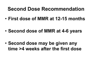 Second Dose Recommendation
• First dose of MMR at 12-15 months
• Second dose of MMR at 4-6 years
• Second dose may be given any
time >4 weeks after the first dose
 