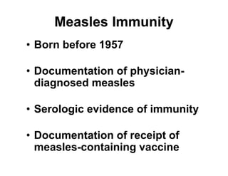 • Born before 1957
• Documentation of physician-
diagnosed measles
• Serologic evidence of immunity
• Documentation of receipt of
measles-containing vaccine
Measles Immunity
 