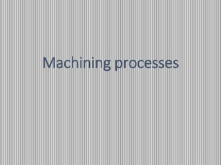 1
Machining processes
 