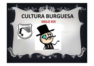 CULTURA BURGUESA
SIGLO XIX
 