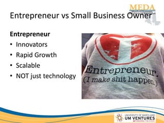 Entrepreneur vs Small Business Owner
Entrepreneur
• Innovators
• Rapid Growth
• Scalable
• NOT just technology
 