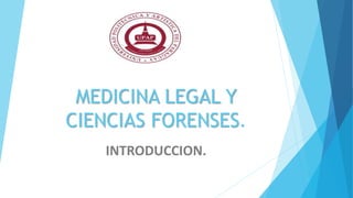 MEDICINA LEGAL Y
CIENCIAS FORENSES.
INTRODUCCION.
 