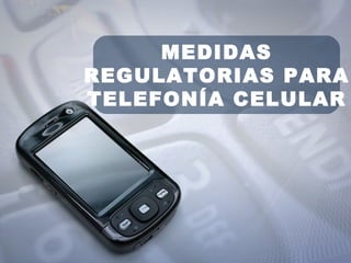 MEDIDAS REGULATORIAS PARA TELEFONÍA CELULAR 