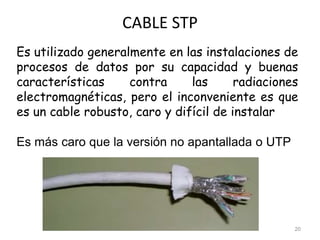 CABLE STP
20
Es utilizado generalmente en las instalaciones de
procesos de datos por su capacidad y buenas
características contra las radiaciones
electromagnéticas, pero el inconveniente es que
es un cable robusto, caro y difícil de instalar
Es más caro que la versión no apantallada o UTP
 