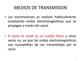 MEDIOS DE TRANSMISION
• Las transmisiones se realizan habitualmente
empleando ondas electromagnéticas que se
propagan a través del canal.
• A veces el canal es un medio físico y otras
veces no, ya que las ondas electromagnéticas
son susceptibles de ser transmitidas por el
vacío
5
 