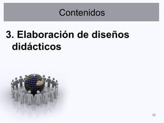 Contenidos

3. Elaboración de diseños
 didácticos




                            12
 
