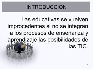INTRODUCCIÓN

      Las educativas se vuelven
improcedentes si no se integran
 a los procesos de enseñanza y
aprendizaje las posibilidades de
                         las TIC.

                                4
 