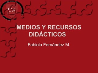 MEDIOS Y RECURSOS
DIDÁCTICOS
Fabiola Fernández M.
 