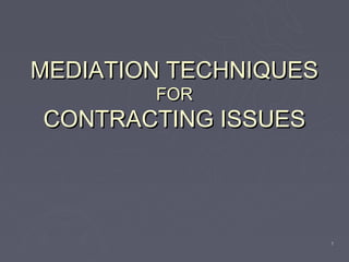 MEDIATION TECHNIQUES
        FOR
CONTRACTING ISSUES




                       1
 