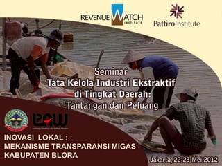INOVASI LOKAL :
    MEKANISME TRANSPARANSI
            MIGAS
       KABUPATEN BLORA


              Jakarta, 23 Mei 2012
INOVASI LOKAL :
MEKANISME TRANSPARANSI MIGAS
KABUPATEN BLORA
 