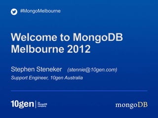 #MongoMelbourne




Welcome to MongoDB
Melbourne 2012
Stephen Steneker (stennie@10gen.com)
Support Engineer, 10gen Australia
 