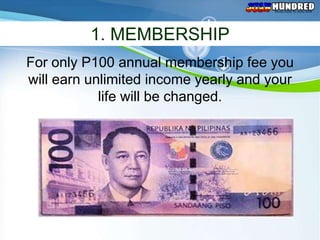 Money maker for every JUAN




          1. MEMBERSHIP
For only P100 annual membership fee you
will earn unlimited income yearly and your
            life will be changed.
 