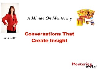 A Minute On Mentoring


            Conversations That
Ann Rolfe
              Create Insight
 