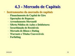 4.3 - Mercado de Capitais Instrumentos do mercado de capitais Financiamento de Capital de Giro Operações de Repasses Arrendamento Mercantil Oferta Pública de Ações e Debêntures Securitização de Recebíveis Mercado de Bônus e Rating Warrants e Títulos Conversíveis  Forfaiting 03/06/09 