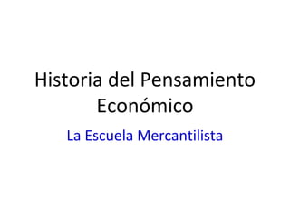 Historia del Pensamiento
Económico
La Escuela Mercantilista
 