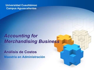 Universidad Cuauhtémoc
Campus Aguascalientes
Maestría en Administración
Accounting for
Merchandising Business
Análisis de Costos
 