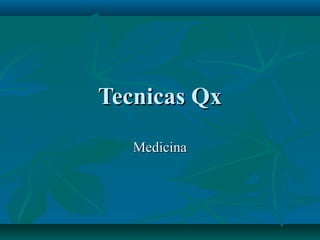 Tecnicas Qx
   Medicina
 