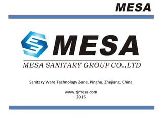 Mesa
Sanitary Ware Technology Zone, Pinghu, Zhejiang, China
www.zjmesa.com
2016
 