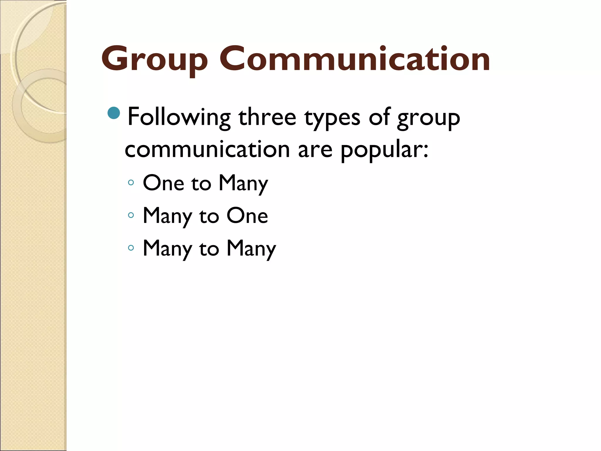 Group Communication
Following
         three types of group
 communication are popular:
 ◦ One to Many
 ◦ Many to One
 ◦ Many to Many
 