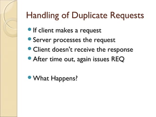 Handling of Duplicate Requests
Ifclient makes a request
Server processes the request
Client doesn't receive the response
After time out, again issues REQ


What   Happens?
 
