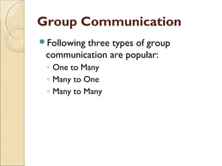 Group Communication
Following
         three types of group
 communication are popular:
 ◦ One to Many
 ◦ Many to One
 ◦ Many to Many
 