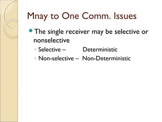 Mnay to One Comm. Issues
The single receiver may be selective or
 nonselective
 ◦ Selective –     Deterministic
 ◦ Non-selective – Non-Deterministic
 