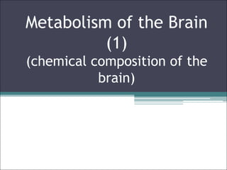 Metabolism of the Brain
(1)
(chemical composition of the
brain)
 