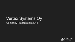 Vertex Systems Oy
Company Presentation 2013

 