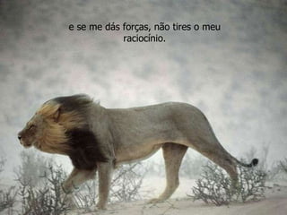 e se me dás forças, não tires o meu raciocínio. 