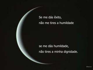 Se me dás êxito,
não me tires a humildade




se me dás humildade,
não tires a minha dignidade.
 