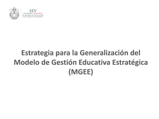 Estrategia para la Generalización del
Modelo de Gestión Educativa Estratégica
(MGEE)
 