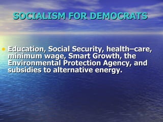 SOCIALISM FOR DEMOCRATS   Education, Social Security, health–care, minimum wage, Smart Growth, the Environmental Protection Agency, and subsidies to alternative energy.  