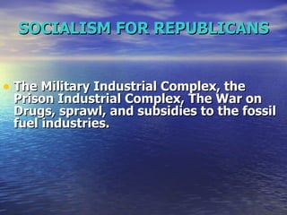 SOCIALISM FOR REPUBLICANS   The Military Industrial Complex, the Prison Industrial Complex, The War on Drugs, sprawl, and subsidies to the fossil fuel industries.  