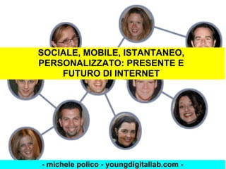 SOCIALE, MOBILE, ISTANTANEO,
PERSONALIZZATO: PRESENTE E
    FUTURO DI INTERNET




- michele polico - youngdigitallab.com -
 