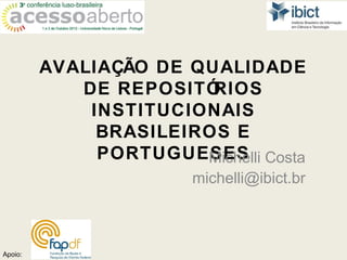 AVALIAÇÃO DE QUALIDADE
            DE REPOSITÓ RIOS
             INSTITUCIONAIS
              BRASILEIROS E
              PORTUGUESES Costa
                       Michelli
                     michelli@ibict.br



Apoio:
 