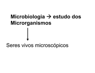 Microbiologia  estudo dos
Microrganismos
Seres vivos microscópicos
 