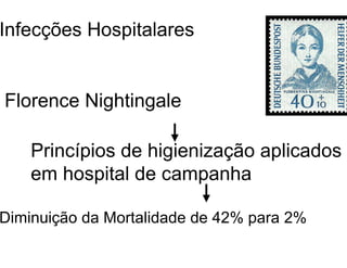 Infecções Hospitalares
Florence Nightingale
Princípios de higienização aplicados
em hospital de campanha
Diminuição da Mortalidade de 42% para 2%
 