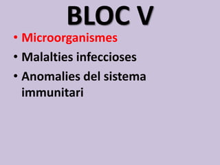 BLOC V
• Microorganismes
• Malalties infeccioses
• Anomalies del sistema
  immunitari
 