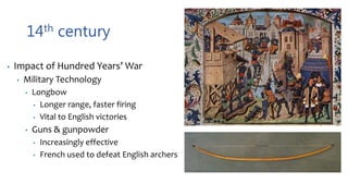 14th century
• Impact of Hundred Years’ War
• Military Technology
• Longbow
• Longer range, faster firing
• Vital to English victories
• Guns & gunpowder
• Increasingly effective
• French used to defeat English archers
 