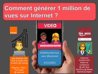 #1MillionDeVues
avec @jeanviet
5/11/2021
Jean-Baptiste Viet
Chef de projet Web
Analytics @ Orange
Blogueur, Auteur,
YouTub...