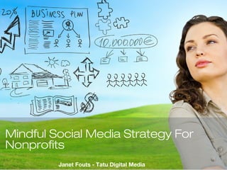 Mindful Social Media Strategy For
Nonprofits
Janet Fouts - Tatu Digital Media
 